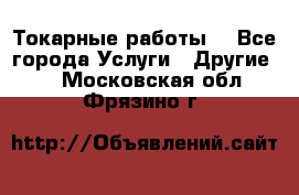 Токарные работы. - Все города Услуги » Другие   . Московская обл.,Фрязино г.
